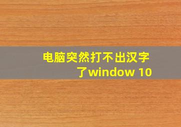 电脑突然打不出汉字了window 10